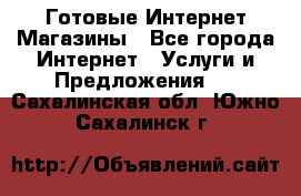 Готовые Интернет-Магазины - Все города Интернет » Услуги и Предложения   . Сахалинская обл.,Южно-Сахалинск г.